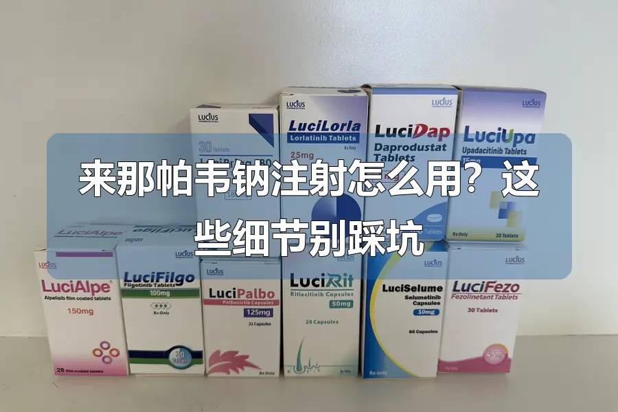 来那帕韦钠注射怎么用？这些细节别踩坑