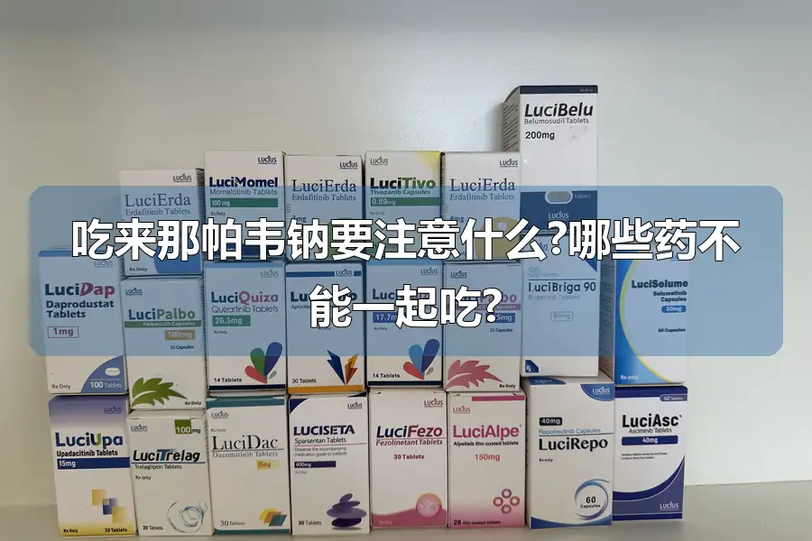 吃来那帕韦钠要注意什么?哪些药不能一起吃?
